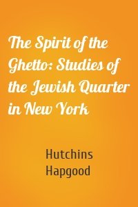 The Spirit of the Ghetto: Studies of the Jewish Quarter in New York