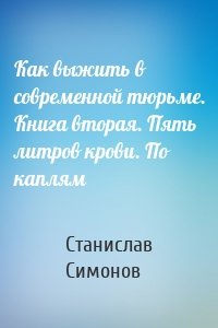 Как выжить в современной тюрьме. Книга вторая. Пять литров крови. По каплям