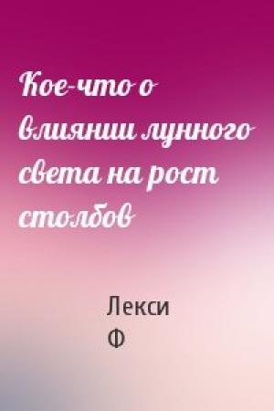 Обложка книги «Кое-что о влиянии лунного света на рост столбов» — Лекси Ф