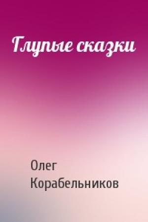 Обложка книги «Глупые сказки» — Олег Корабельников