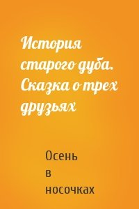 История старого дуба. Сказка о трех друзьях