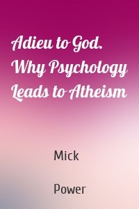 Adieu to God. Why Psychology Leads to Atheism