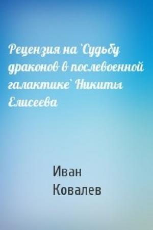 Обложка книги «Рецензия на `Судьбу драконов в послевоенной галактике` Никиты Елисеева» — Иван Ковалев