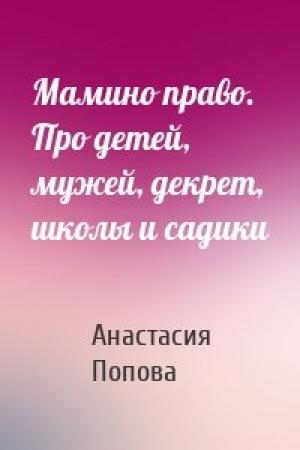 Обложка книги «Мамино право. Про детей, мужей, декрет, школы и садики» — Анастасия Попова