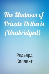 The Madness of Private Ortheris (Unabridged)