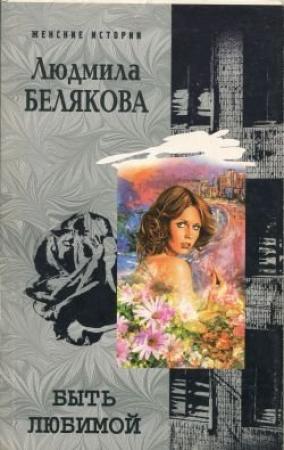 Обложка книги «Быть любимой» — Людмила Белякова