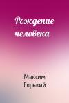 Максим Горький - Рождение человека