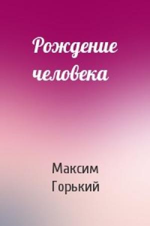 Обложка книги «Рождение человека» — Максим Горький