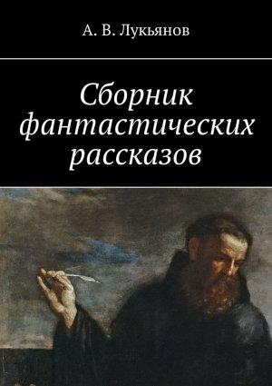 Обложка книги «Сборник фантастических рассказов» — А. Лукьянов