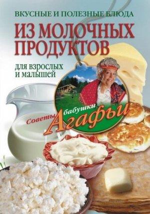 Обложка книги «Вкусные и полезные блюда из молочных продуктов. Для взрослых и малышей» — Агафья Звонарева