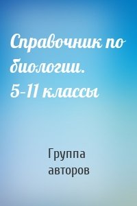 Справочник по биологии. 5–11 классы