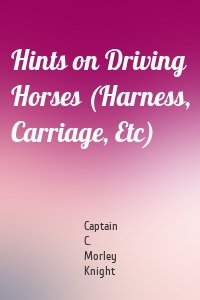 Hints on Driving Horses (Harness, Carriage, Etc)