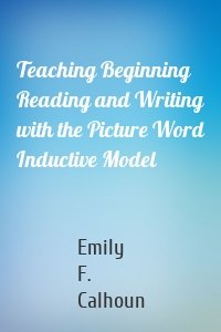 Teaching Beginning Reading and Writing with the Picture Word Inductive Model