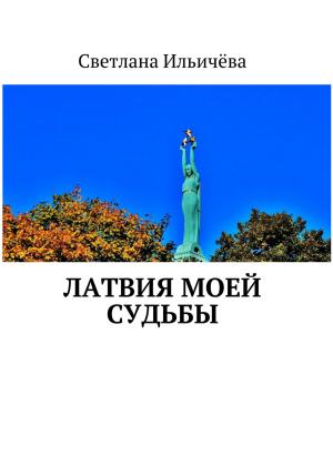 Обложка книги «Латвия моей судьбы» — Светлана Ильичёва