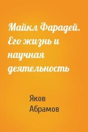 Обложка книги «Майкл Фарадей. Его жизнь и научная деятельность» — Яков Абрамов
