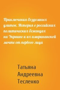 Приключения бездомных улиток. История о российских политических беженцах на Украине и их американской мечте от первого лица