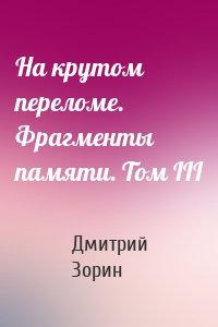 На крутом переломе. Фрагменты памяти. Том III