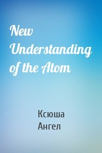 New Understanding of the Atom