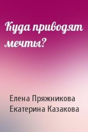 Обложка книги «Куда приводят мечты?» — Елена Пряжникова, Екатерина Казакова