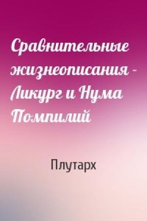 Обложка книги «Сравнительные жизнеописания - Ликург и Нума Помпилий» — Плутарх