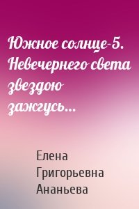 Южное солнце-5. Невечернего света звездою зажгусь…