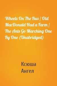 Wheels On The Bus / Old MacDonald Had a Farm / The Ants Go Marching One By One (Unabridged)