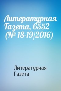Литературная Газета - Литературная Газета, 6552 (№ 18-19/2016)