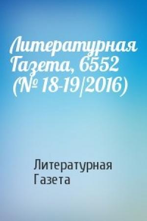 Обложка книги «Литературная Газета, 6552 (№ 18-19/2016)» — Литературная Газета