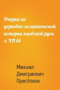 Очерки по церковно-политической истории киевской руси x-XII вв