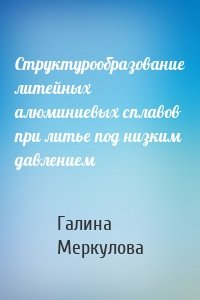 Структурообразование литейных алюминиевых сплавов при литье под низким давлением