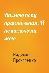 На мою попу приключения. И не только на мою