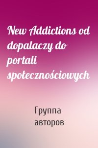 New Addictions od dopalaczy do portali społecznościowych