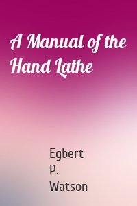 A Manual of the Hand Lathe