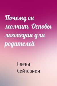 Почему он молчит. Основы логопедии для родителей