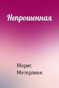 Морис Метерлинк - Непрошенная