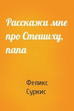 Обложка книги «Расскажи мне про Стешиху, папа» — Феликс Яковлевич Суркис