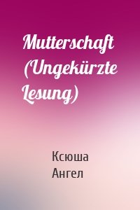 Mutterschaft (Ungekürzte Lesung)