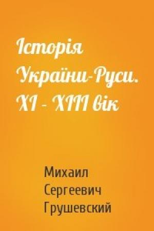Обложка книги «Історія України-Руси. XI - XIII вік» — Михаил Сергеевич Грушевский