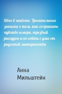 Двое в животе. Трогательные записки о том, как сохранить чувство юмора, трезвый рассудок и не сойти с ума от радостей материнства