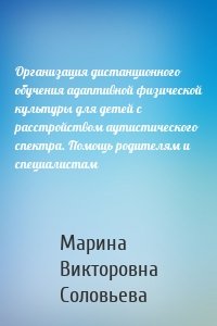 Организация дистанционного обучения адаптивной физической культуры для детей с расстройством аутистического спектра. Помощь родителям и специалистам