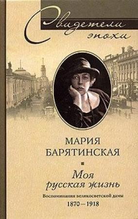 Обложка книги «Моя русская жизнь. Воспоминания великосветской дамы. 1870–1918» — Мария Барятинская