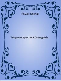 Роман Карпач - Теория и практика Downgrade (СИ)