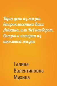 Один день из жизни второклассника Васи Лейкина, или Всё наоборот. Сказки и истории из школьной жизни