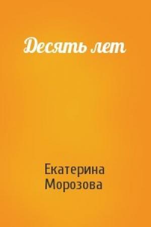 Обложка книги «Десять лет» — Екатерина Морозова