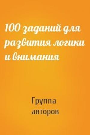 Обложка книги «100 заданий для развития логики и внимания» — Группа авторов