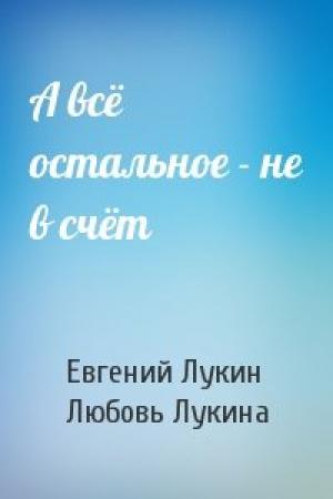 Обложка книги «А всё остальное - не в счёт» — Евгений Лукин, Любовь Лукина