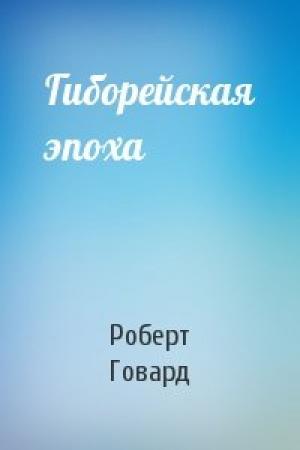 Обложка книги «Гиборейская эпоха» — Роберт Говард