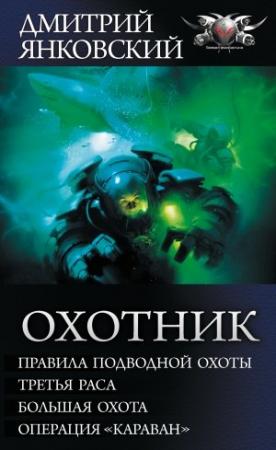 Обложка книги «Охотник: Правила подводной охоты. Третья раса. Большая охота. Операция «Караван»» — Дмитрий Янковский