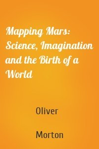 Mapping Mars: Science, Imagination and the Birth of a World