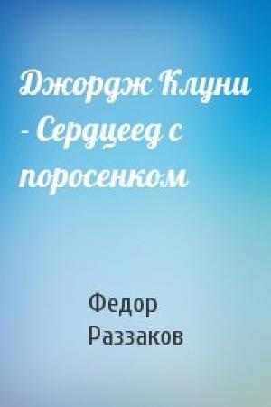 Обложка книги «Джордж Клуни - Сердцеед с поросенком» — Федор Раззаков